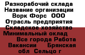 Разнорабочий склада › Название организации ­ Ворк Форс, ООО › Отрасль предприятия ­ Складское хозяйство › Минимальный оклад ­ 32 000 - Все города Работа » Вакансии   . Брянская обл.,Сельцо г.